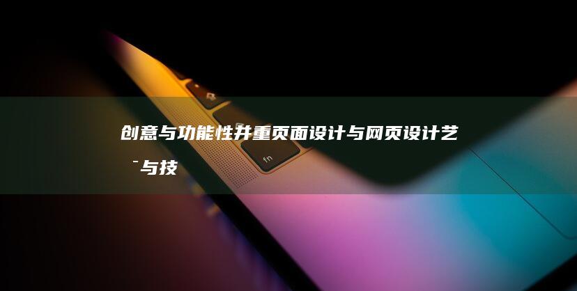 创意与功能性并重：页面设计与网页设计艺术与技术融合